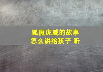 狐假虎威的故事怎么讲给孩子 听